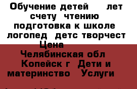 Обучение детей 4-6 лет счету, чтению, подготовка к школе, логопед, детс.творчест › Цена ­ 1 700 - Челябинская обл., Копейск г. Дети и материнство » Услуги   